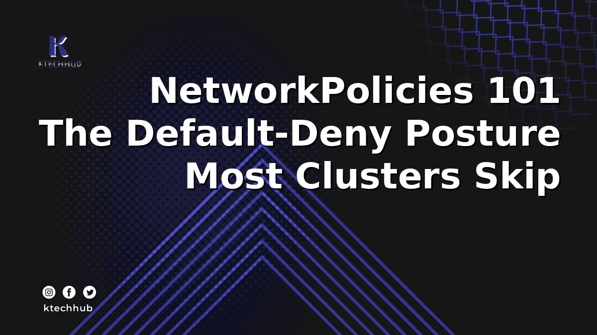 Kubernetes NetworkPolicies 101: The Default-Deny Posture Almost No Cluster Has